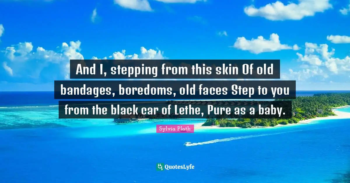 Boredom Quotes: "And I, stepping from this skin Of old bandages, boredoms, old faces Step to you from the black car of Lethe, Pure as a baby."