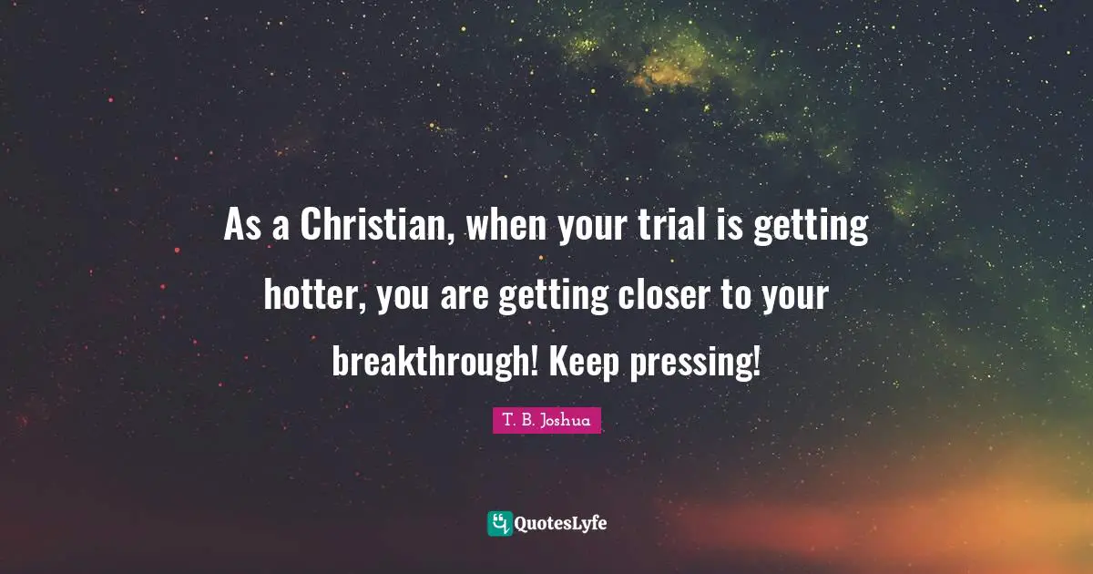 Trials Quotes: "As a Christian, when your trial is getting hotter, you are getting closer to your breakthrough! Keep pressing!"