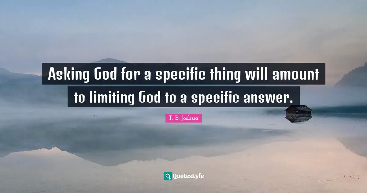 Asking God for a specific thing will amount to limiting God to a specific answer.