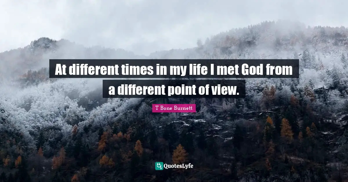 At different times in my life I met God from a different point of view.