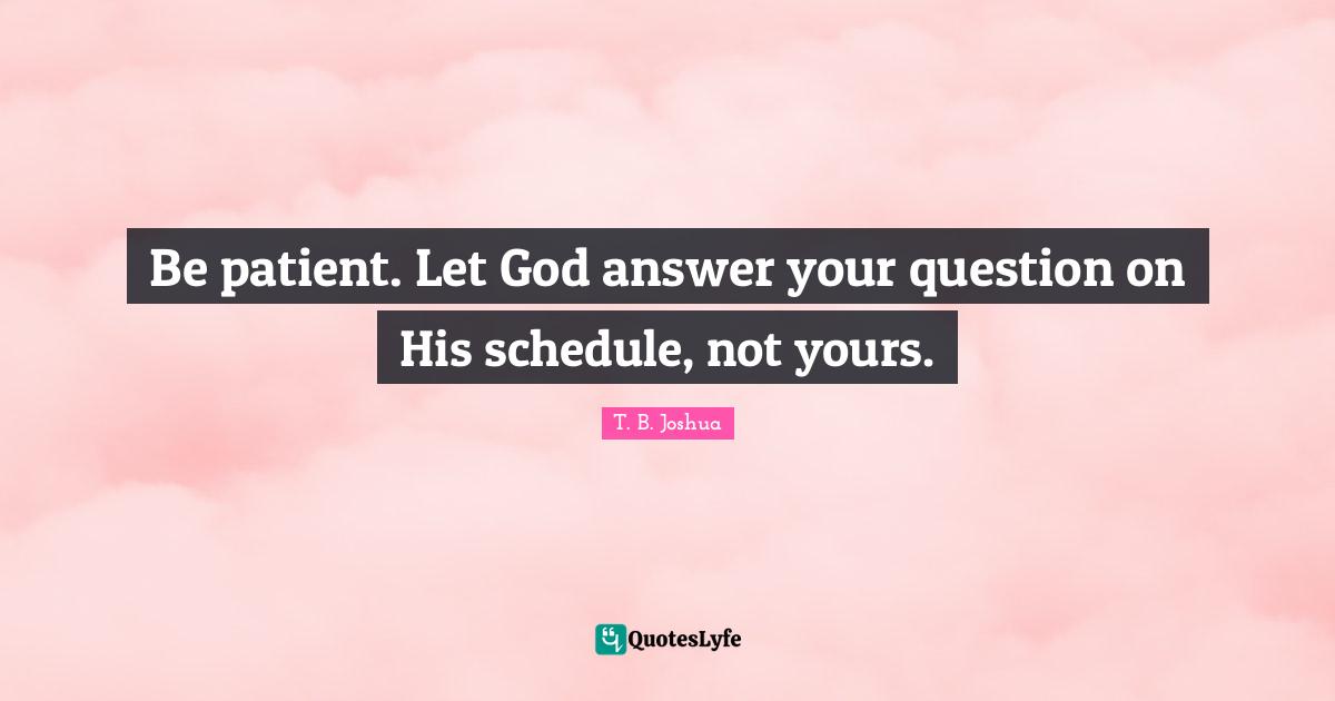 Patient Quotes: "Be patient. Let God answer your question on His schedule, not yours."