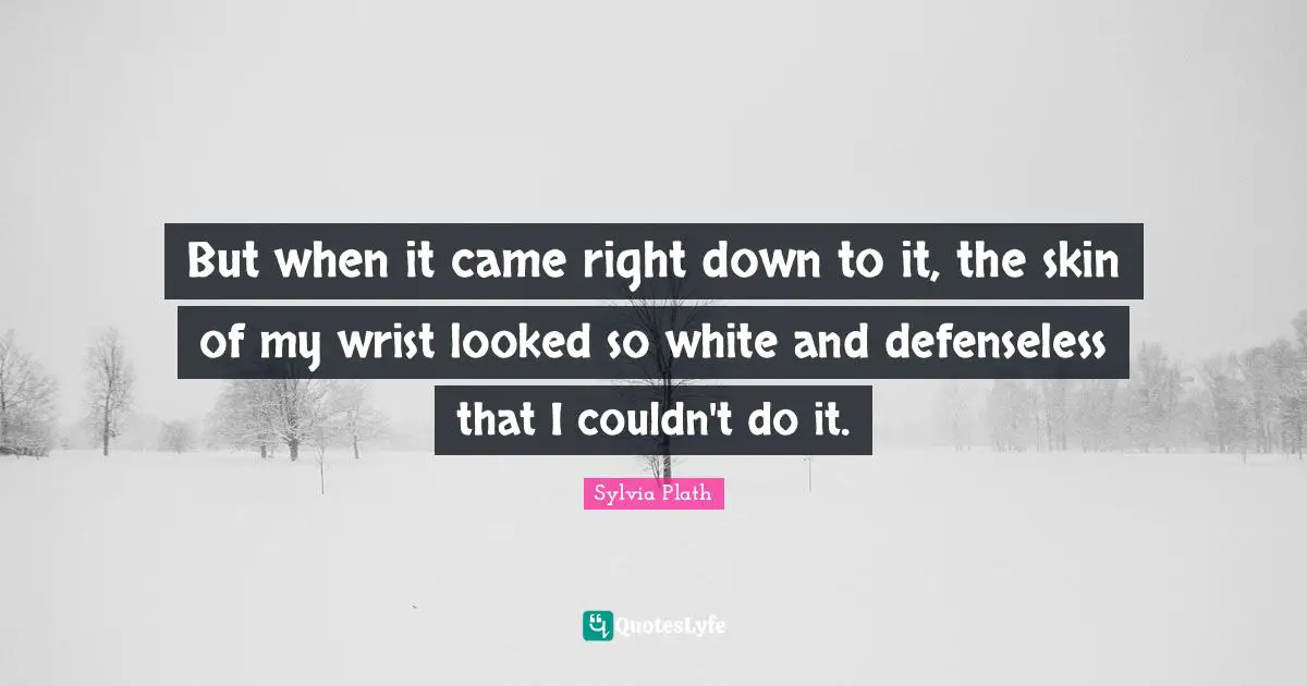 But when it came right down to it, the skin of my wrist looked so white and defenseless that I couldn't do it.