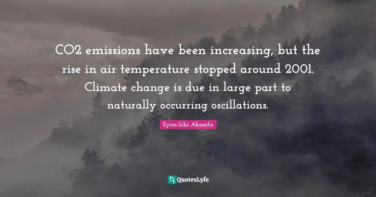CO2 emissions have been increasing, but the rise in air temperature stopped around 2001. Climate change is due in large part to naturally occurring oscillations.