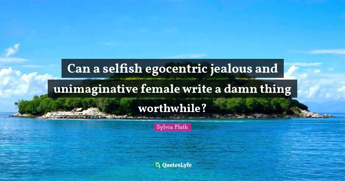 Can a selfish egocentric jealous and unimaginative female write a damn thing worthwhile?