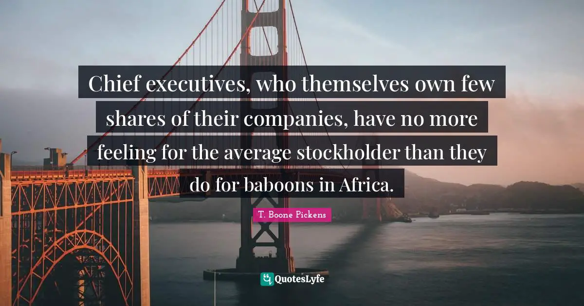 Average Quotes: "Chief executives, who themselves own few shares of their companies, have no more feeling for the average stockholder than they do for baboons in Africa."