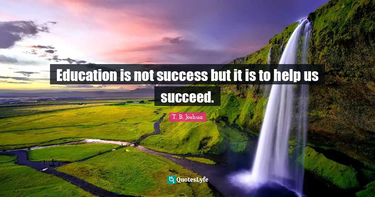 Education is not success but it is to help us succeed.