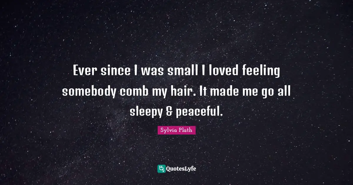 Ever since I was small I loved feeling somebody comb my hair. It made me go all sleepy & peaceful.