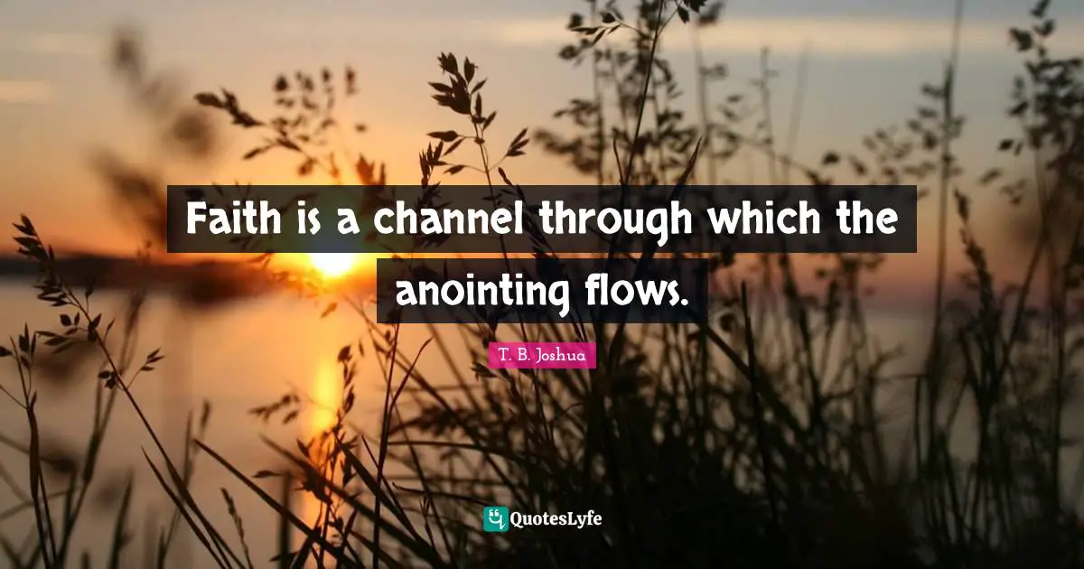 Faith is a channel through which the anointing flows.