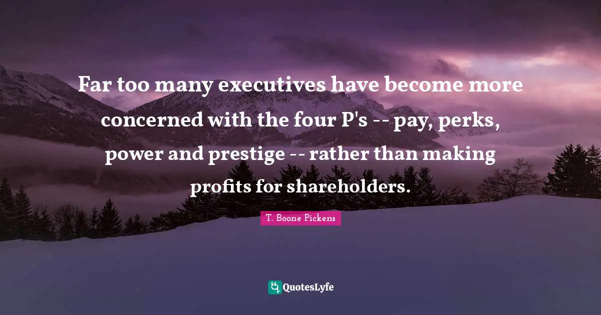 Far too many executives have become more concerned with the four P's -- pay, perks, power and prestige -- rather than making profits for shareholders.