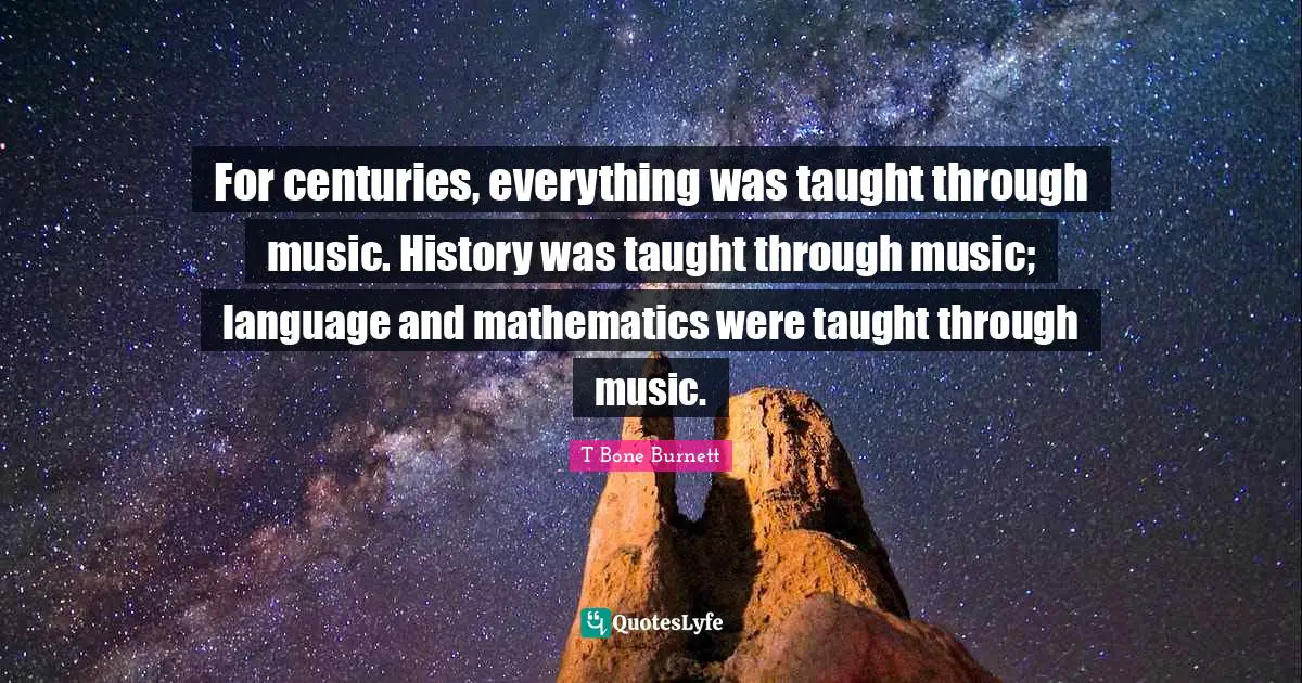 For centuries, everything was taught through music. History was taught through music; language and mathematics were taught through music.