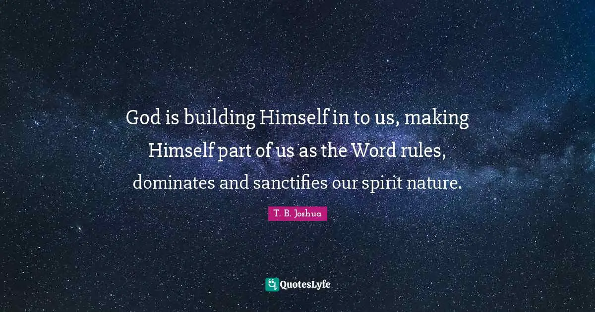 God is building Himself in to us, making Himself part of us as the Word rules, dominates and sanctifies our spirit nature.
