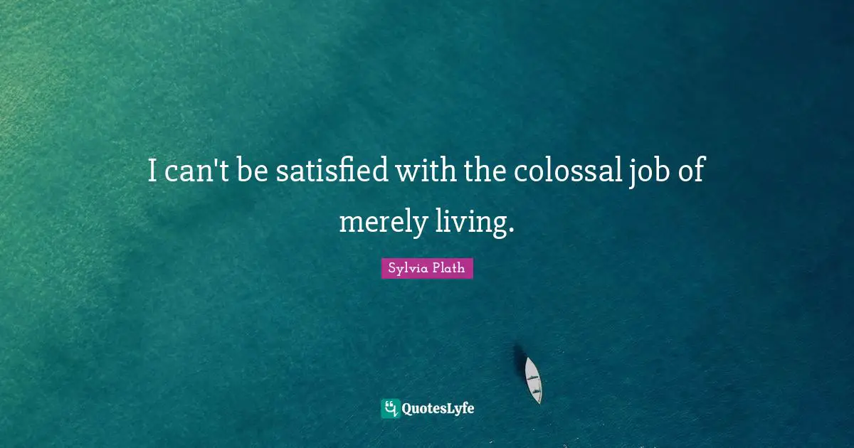 Colossal Quotes: "I can't be satisfied with the colossal job of merely living."
