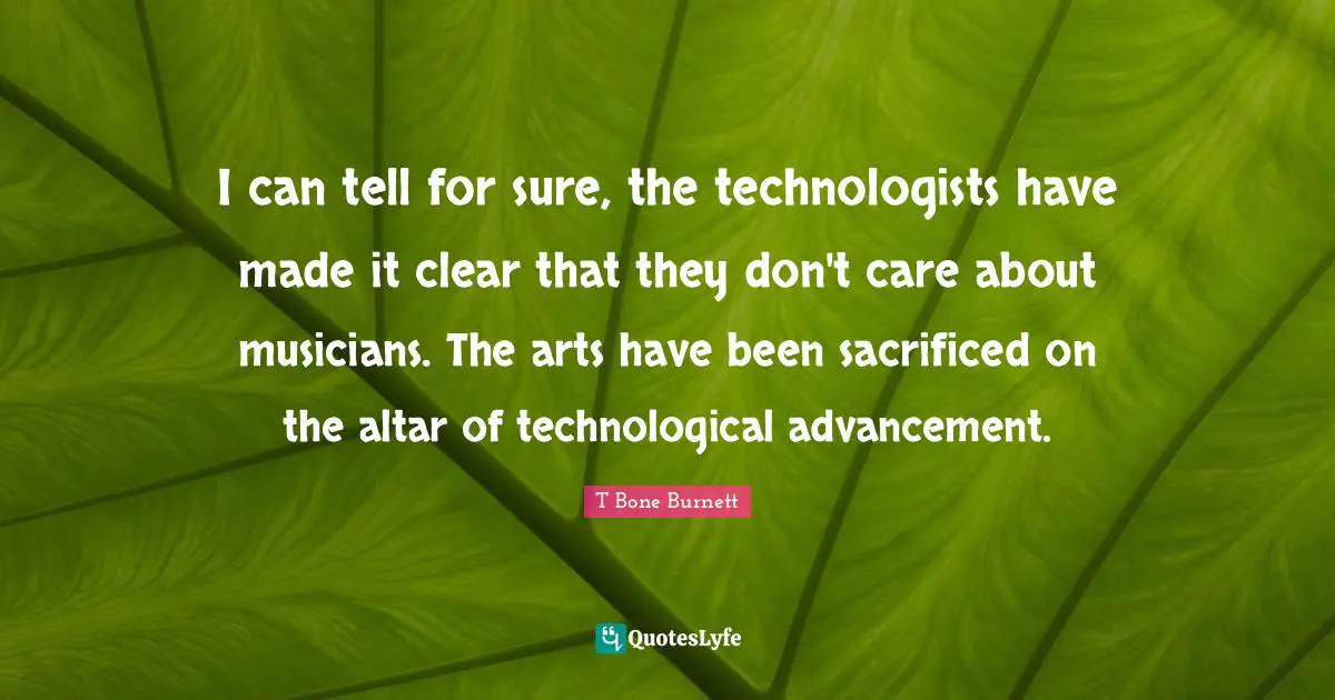 I can tell for sure, the technologists have made it clear that they don't care about musicians. The arts have been sacrificed on the altar of technological advancement.