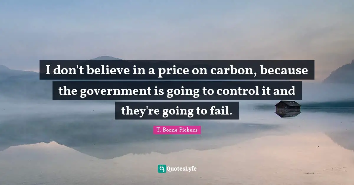 I don't believe in a price on carbon, because the government is going to control it and they're going to fail.