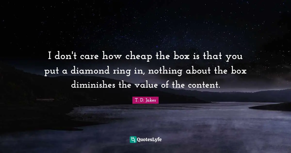 Rings Quotes: "I don't care how cheap the box is that you put a diamond ring in, nothing about the box diminishes the value of the content."