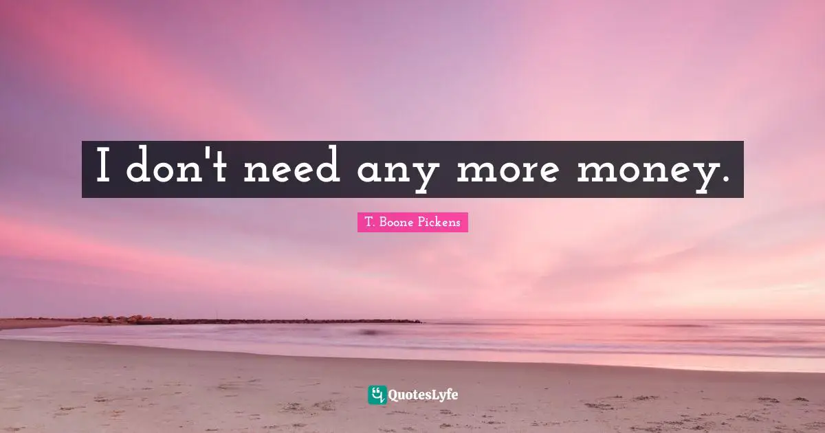 I don't need any more money.