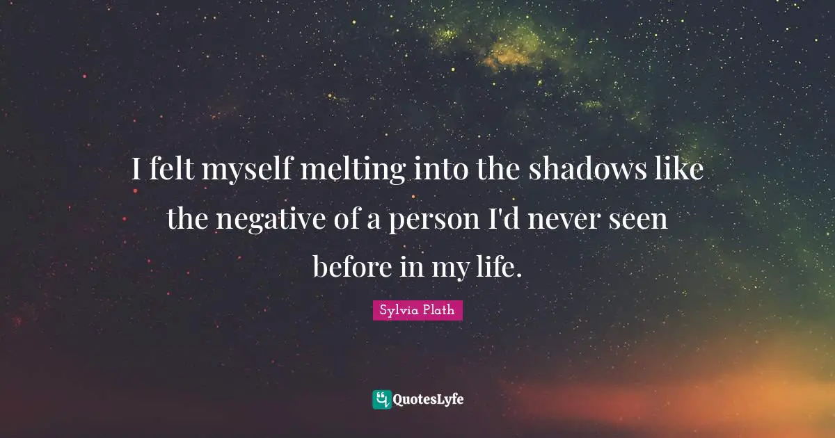 I felt myself melting into the shadows like the negative of a person I'd never seen before in my life.
