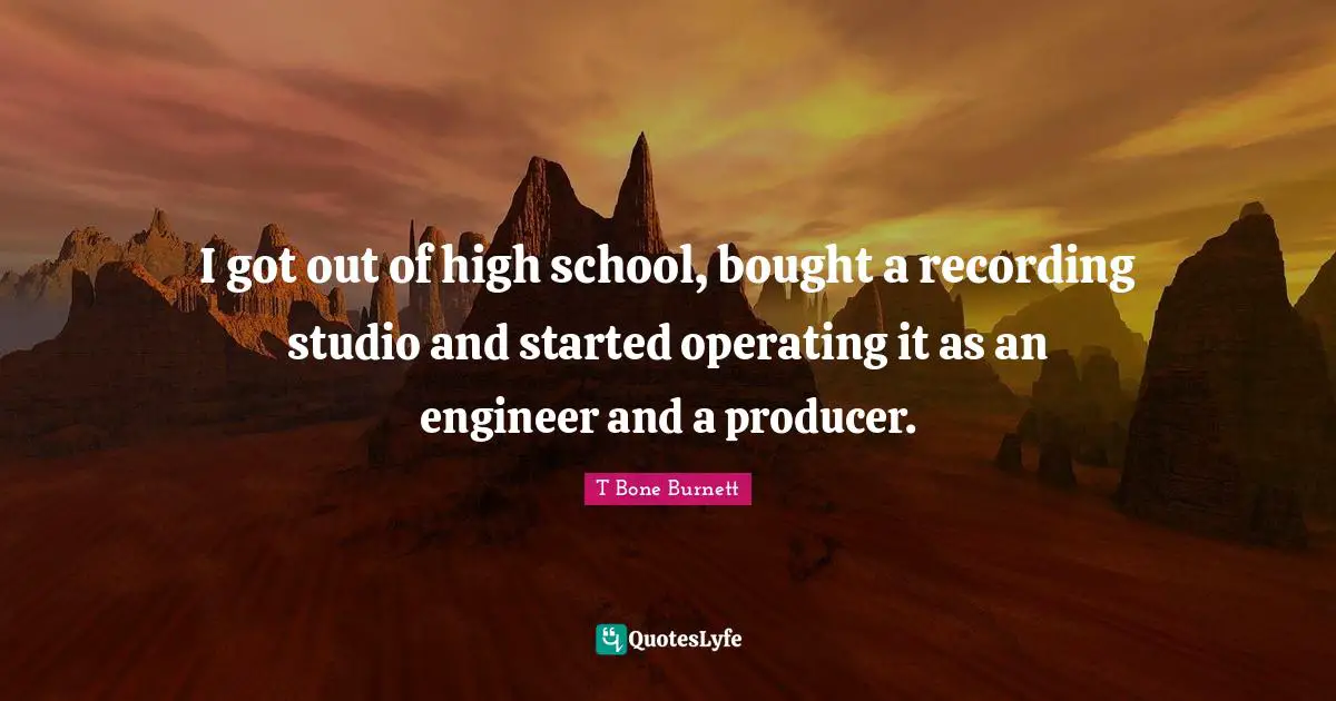 High School Quotes: "I got out of high school, bought a recording studio and started operating it as an engineer and a producer."