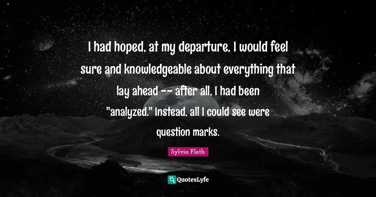 I had hoped, at my departure, I would feel sure and knowledgeable about everything that lay ahead -- after all, I had been "analyzed." Instead, all I could see were question marks.