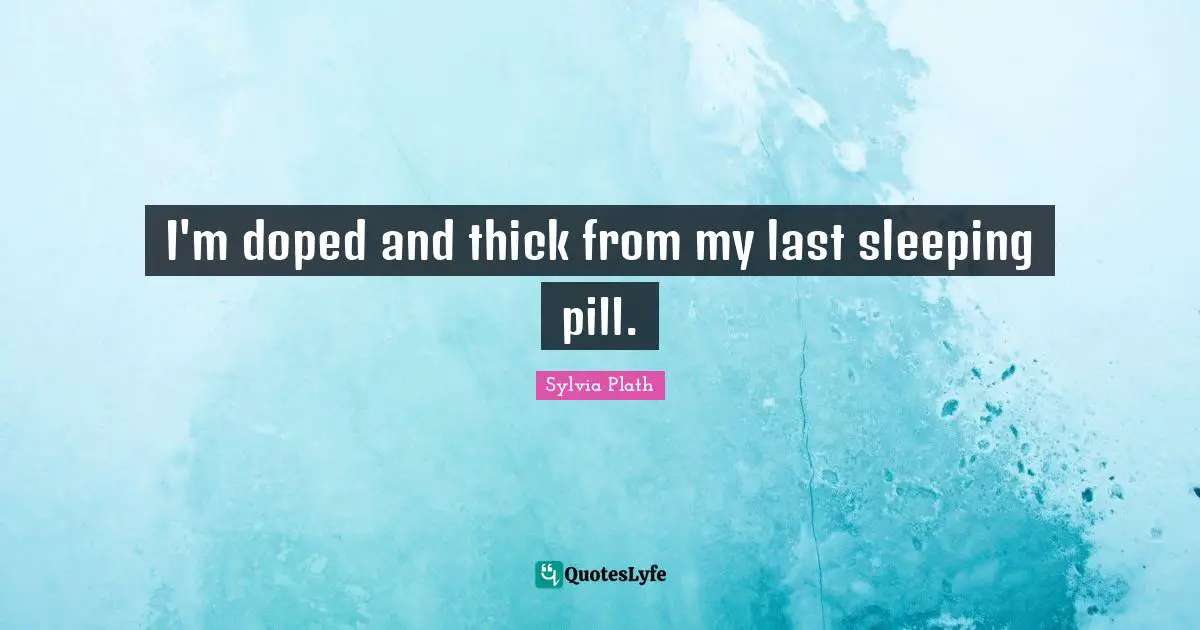 I'm doped and thick from my last sleeping pill.