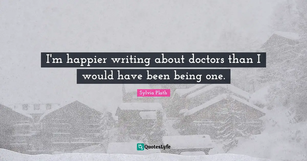 I'm happier writing about doctors than I would have been being one.