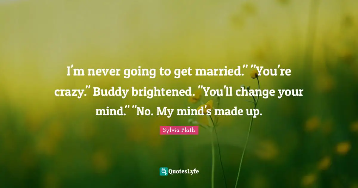 I'm never going to get married." "You're crazy." Buddy brightened. "You'll change your mind." "No. My mind's made up.
