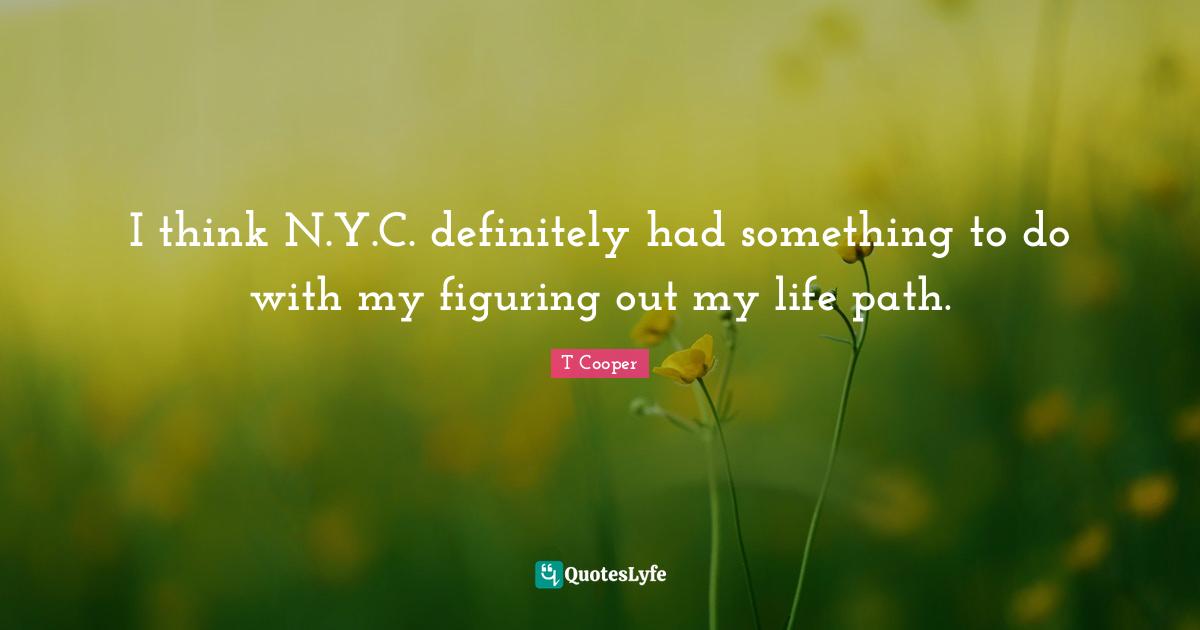 I think N.Y.C. definitely had something to do with my figuring out my life path.