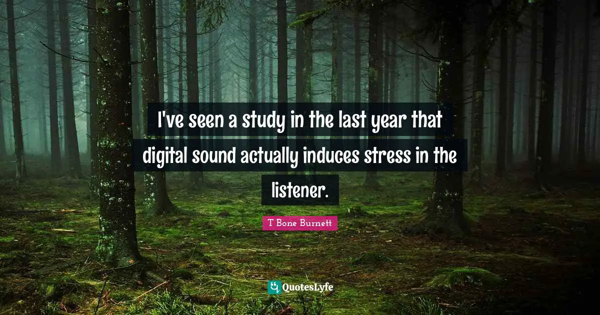 I've seen a study in the last year that digital sound actually induces stress in the listener.