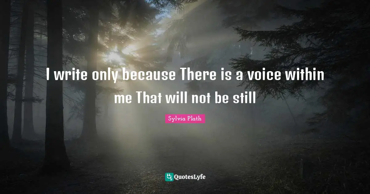 I write only because There is a voice within me That will not be still