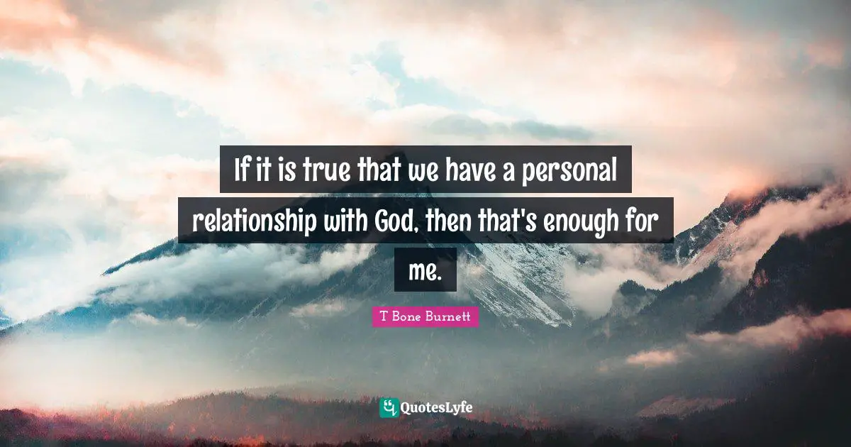 If it is true that we have a personal relationship with God, then that's enough for me.