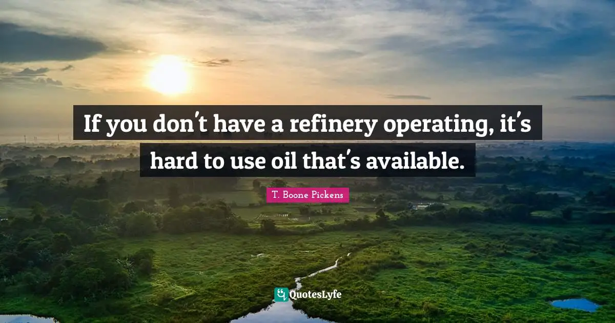 If you don't have a refinery operating, it's hard to use oil that's available.