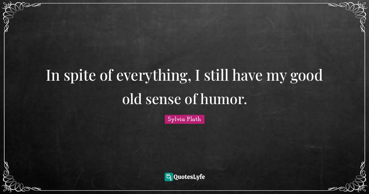 In spite of everything, I still have my good old sense of humor.