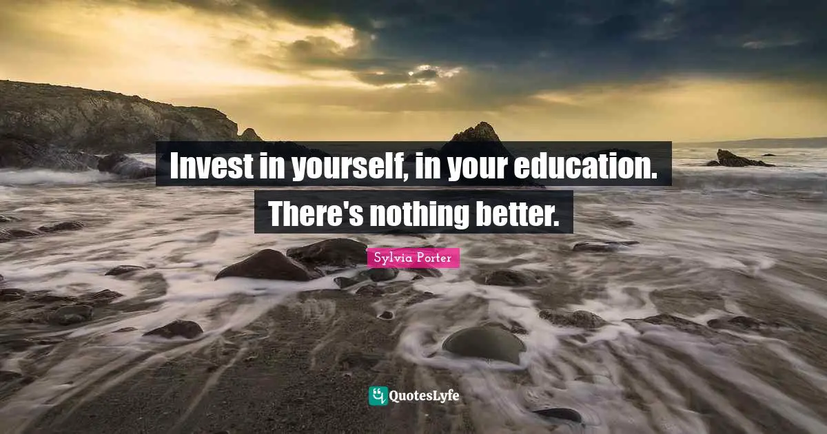 Invest in yourself, in your education. There's nothing better.