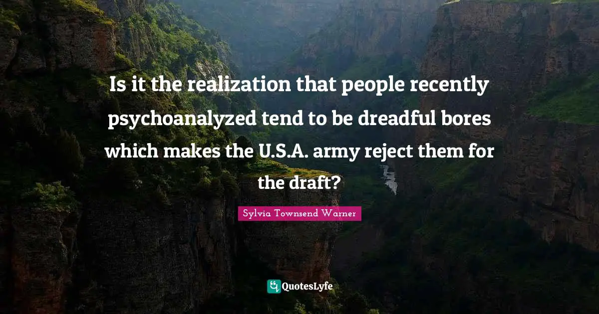 Is it the realization that people recently psychoanalyzed tend to be dreadful bores which makes the U.S.A. army reject them for the draft?