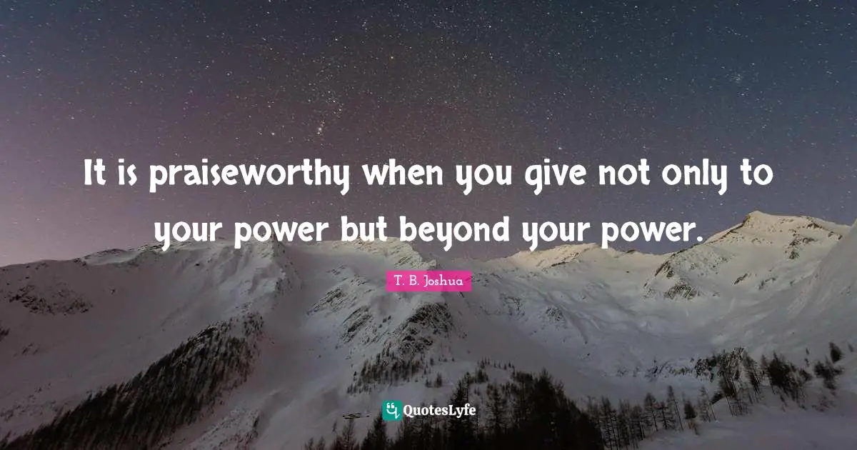 It is praiseworthy when you give not only to your power but beyond your power.