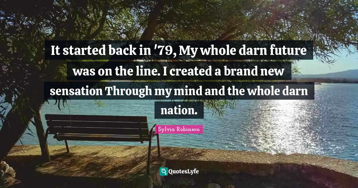 Sylvia Robinson Quotes: "It started back in '79, My whole darn future was on the line. I created a brand new sensation Through my mind and the whole darn nation."