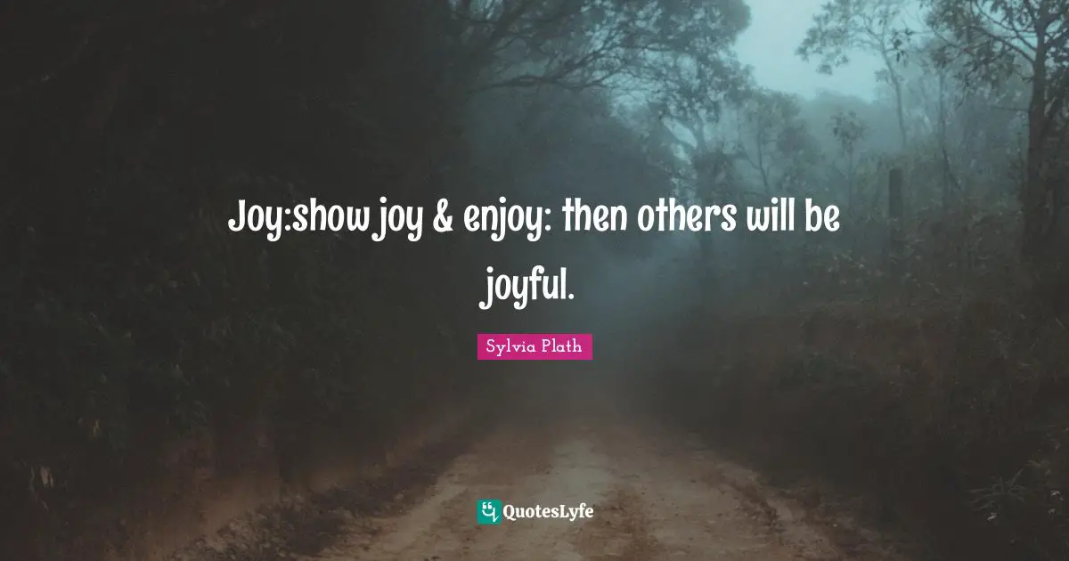 Joy:show joy & enjoy: then others will be joyful.