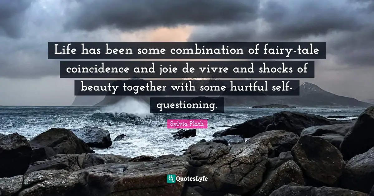 Joie De Vivre Quotes: "Life has been some combination of fairy-tale coincidence and joie de vivre and shocks of beauty together with some hurtful self-questioning."