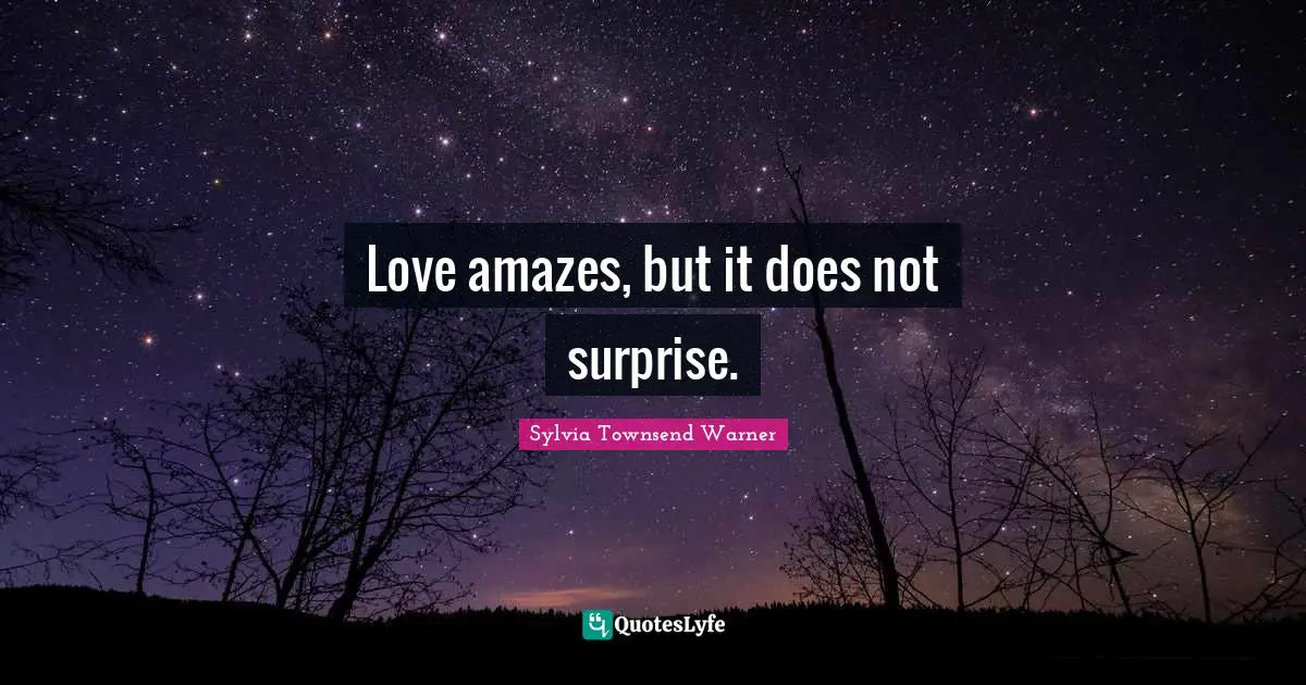 Love amazes, but it does not surprise.