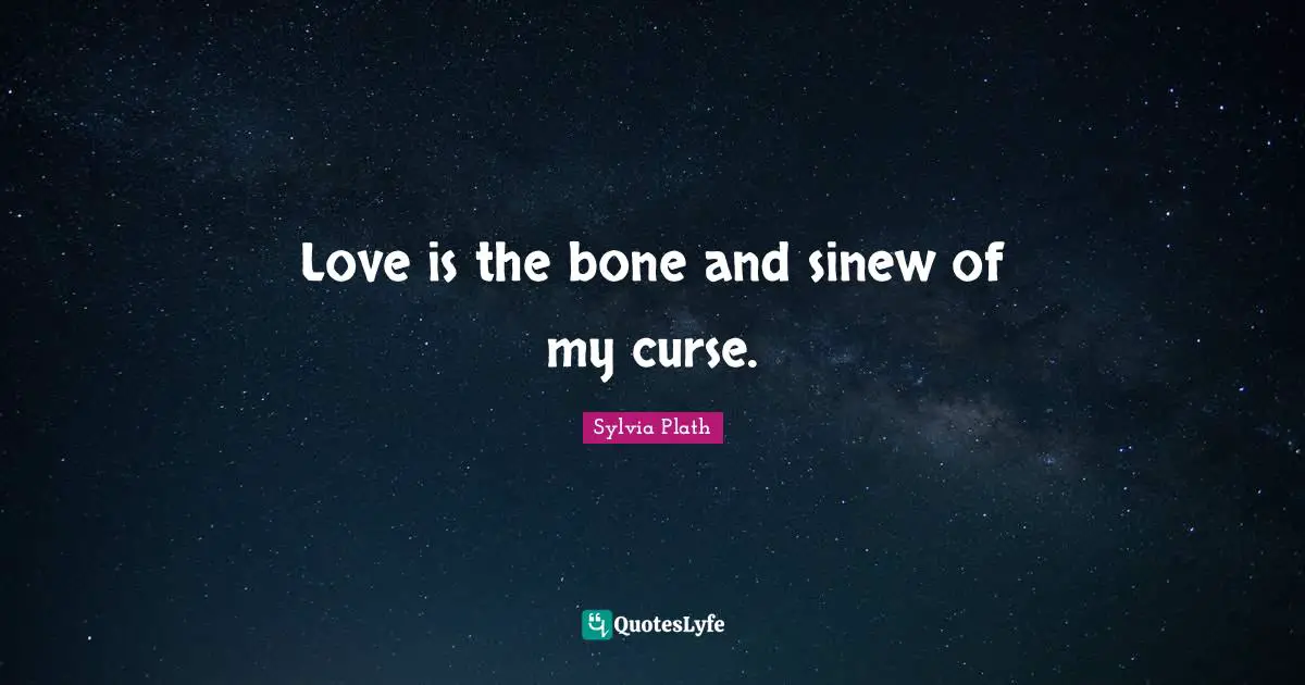 Love is the bone and sinew of my curse.