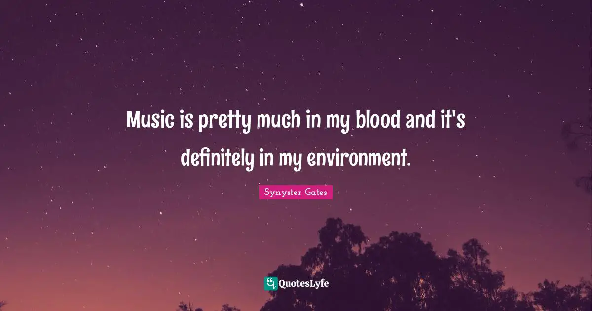 Blood Quotes: "Music is pretty much in my blood and it's definitely in my environment."