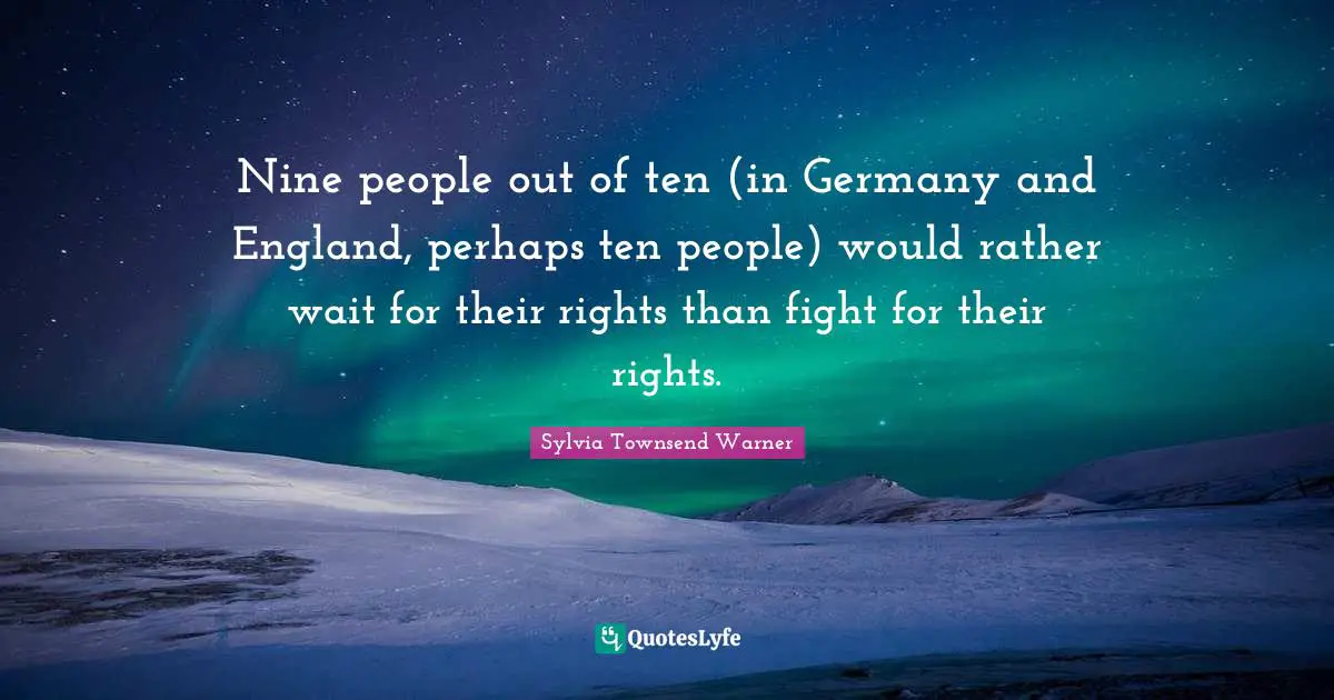 Nine people out of ten (in Germany and England, perhaps ten people) would rather wait for their rights than fight for their rights.