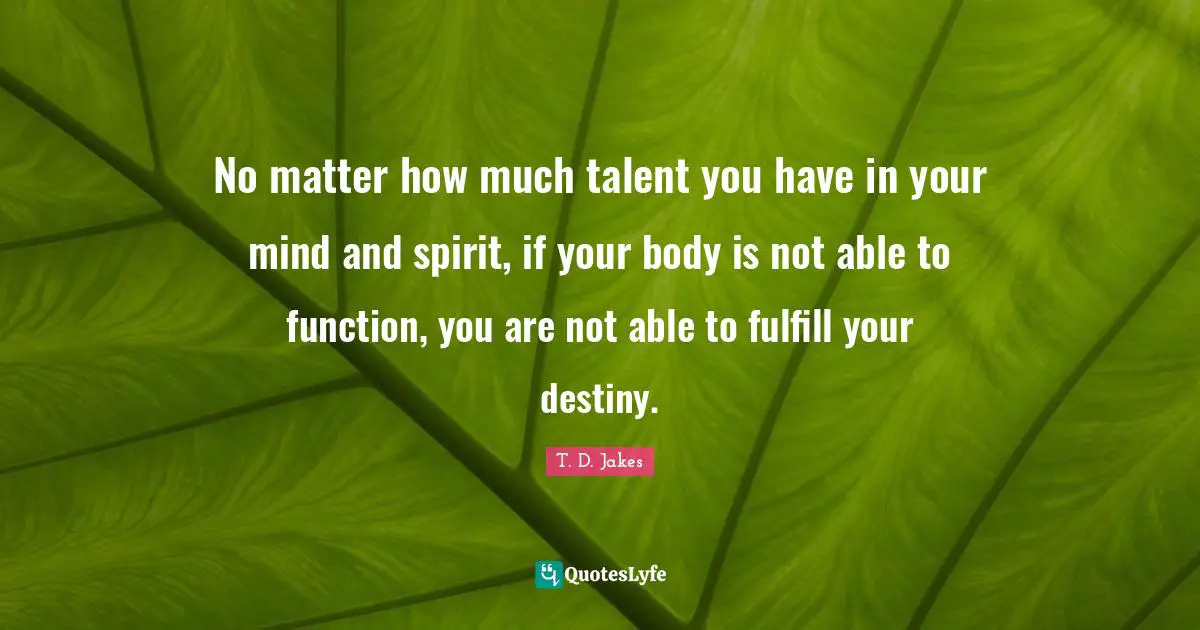 Function Quotes: "No matter how much talent you have in your mind and spirit, if your body is not able to function, you are not able to fulfill your destiny."