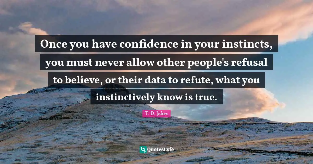 Have Confidence Quotes: "Once you have confidence in your instincts, you must never allow other people's refusal to believe, or their data to refute, what you instinctively know is true."