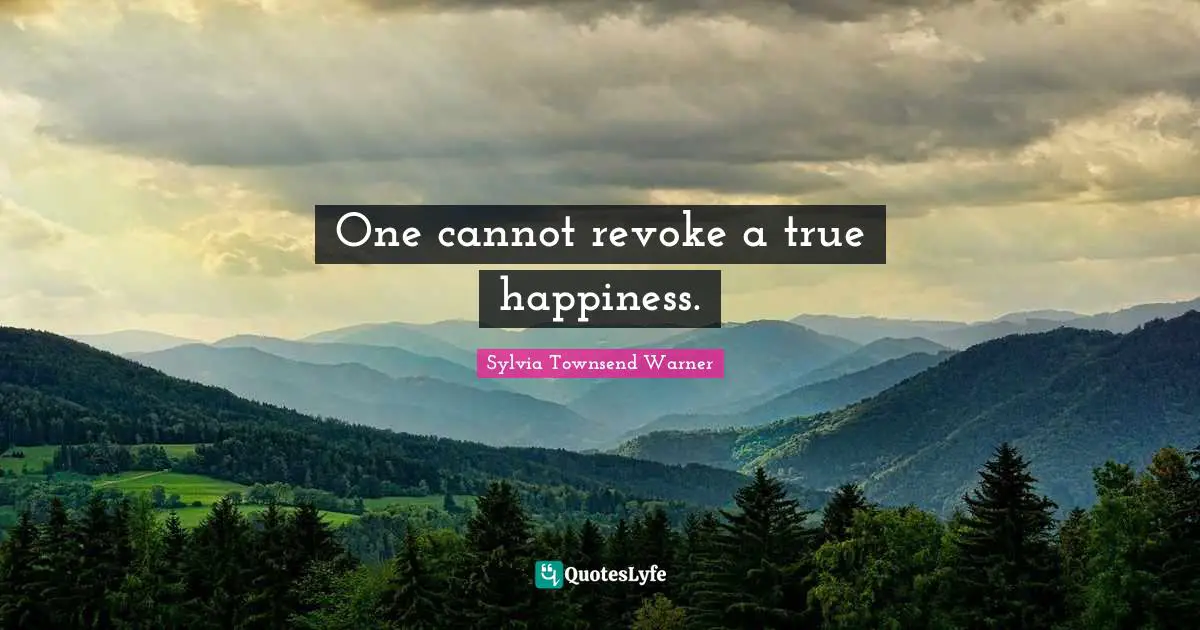 One cannot revoke a true happiness.