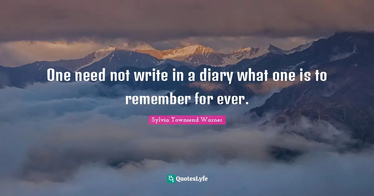 One need not write in a diary what one is to remember for ever.