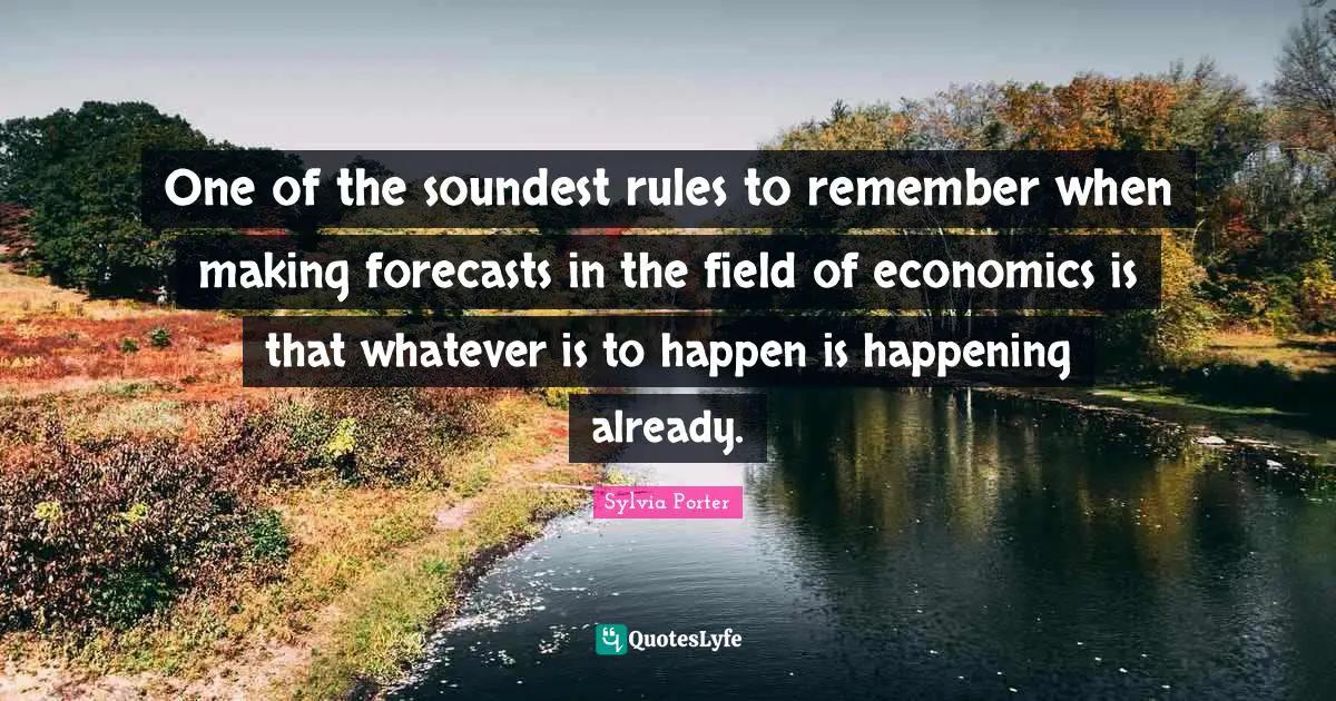 Remember When Quotes: "One of the soundest rules to remember when making forecasts in the field of economics is that whatever is to happen is happening already."