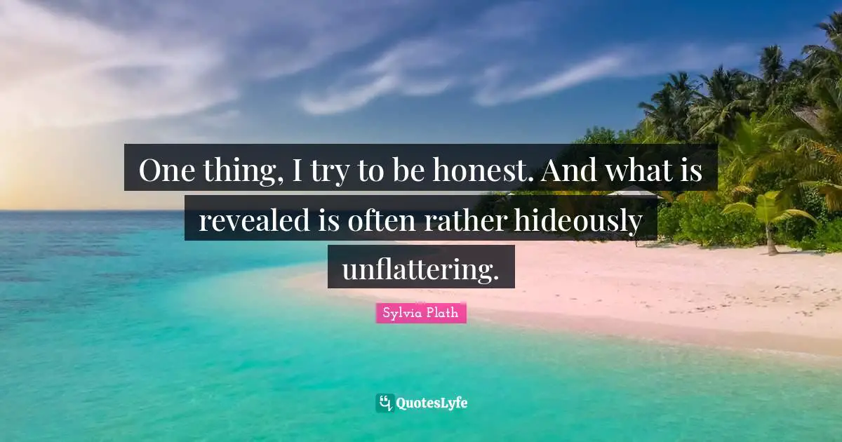 Being Honest Quotes: "One thing, I try to be honest. And what is revealed is often rather hideously unflattering."