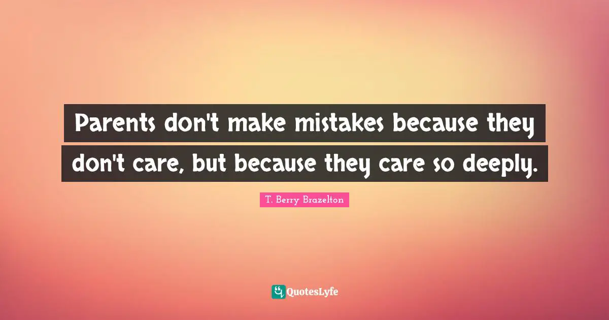 Parenting Quotes: "Parents don't make mistakes because they don't care, but because they care so deeply."