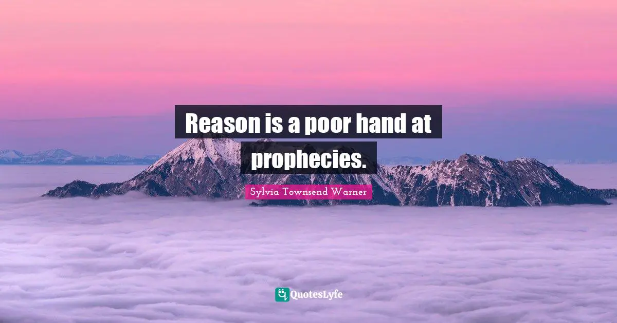 Reason is a poor hand at prophecies.